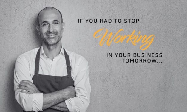 If you had to stop working in your business tomorrow…