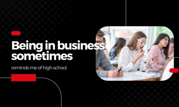 Being in business sometimes reminds me of high school