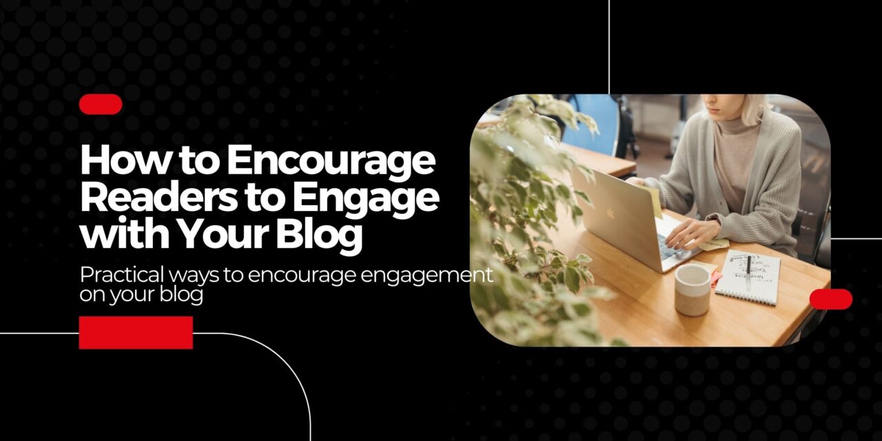 How to Encourage Readers to Engage with Your Blog