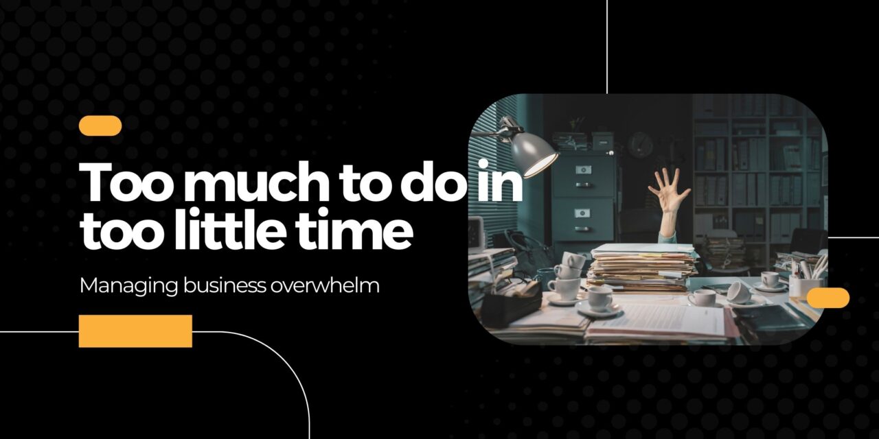Too much in too little time – managing business overwhelm
