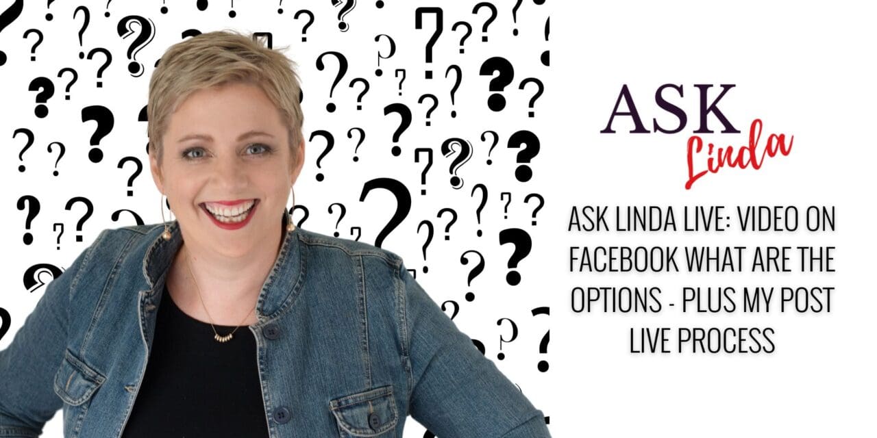 Ask Linda Live: Video on Facebook what are the options – Plus my post live process