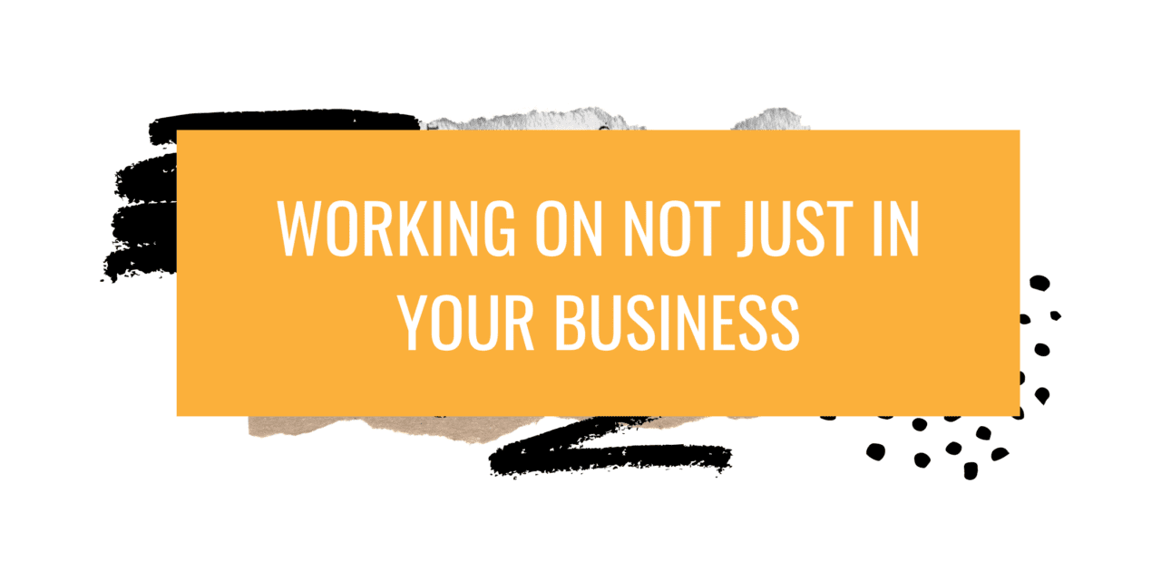 Working on, not just in, your business