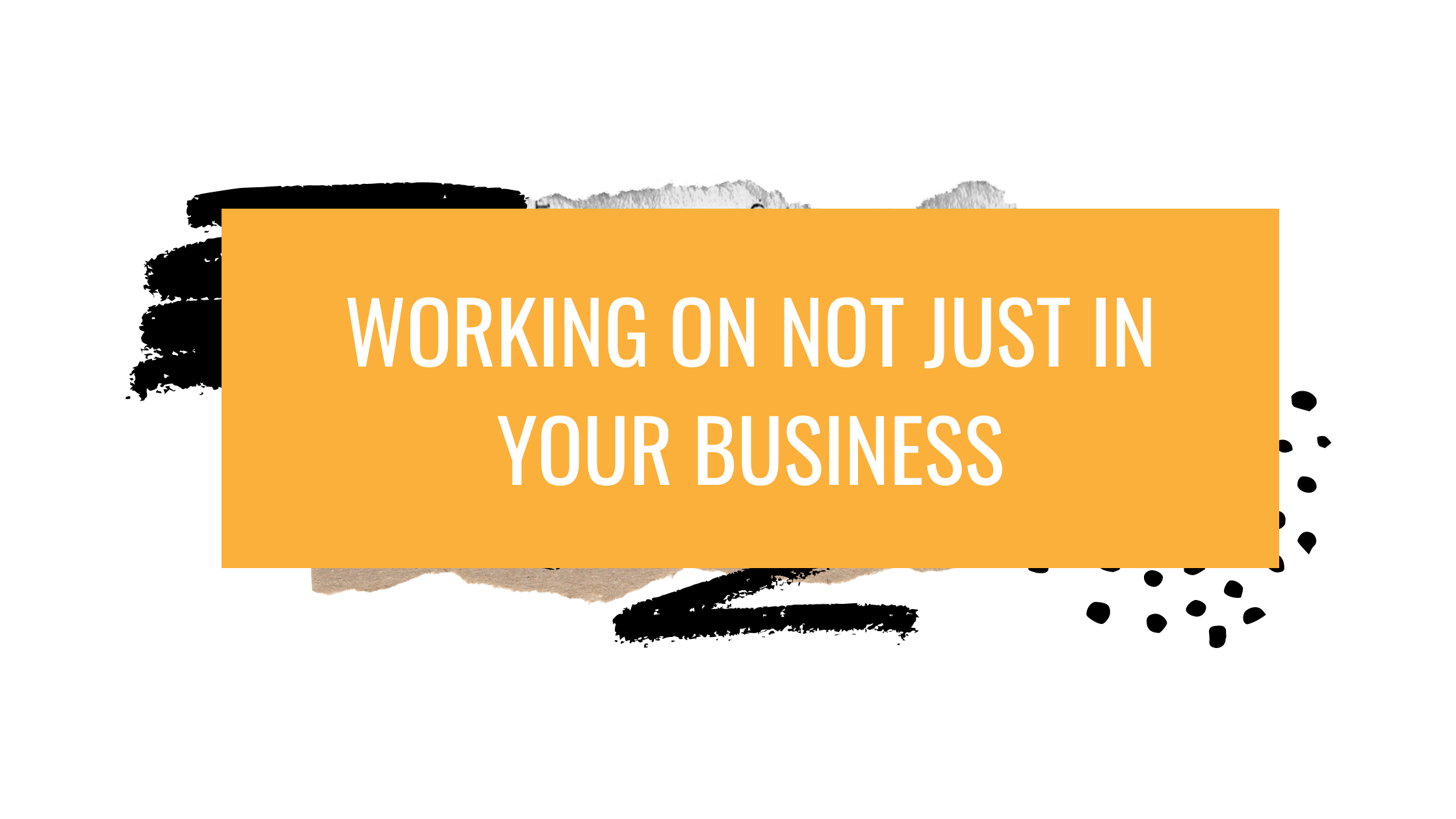 Working on your business.