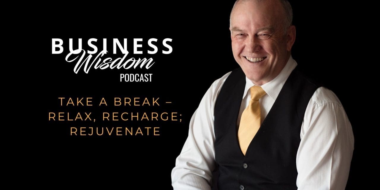 Business Wisdom Podcast: Take a Break, Relax, Recharge, Rejuvinate