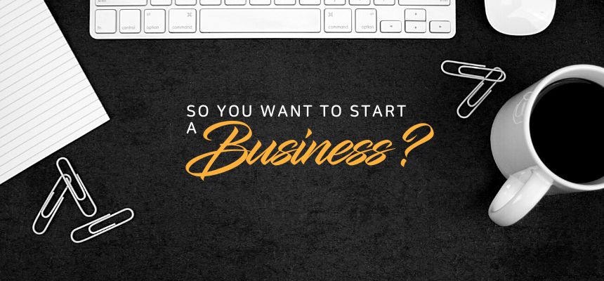 So you want to start a business…