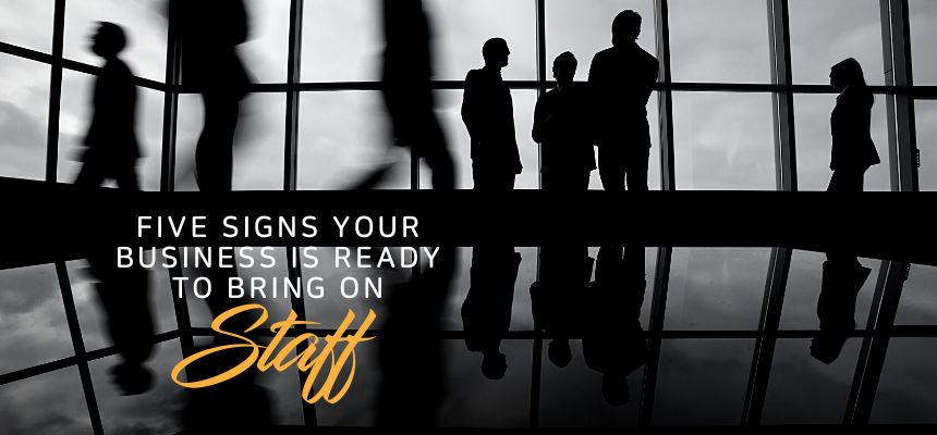 Five Signs Your Business Is Ready To Bring On Staff