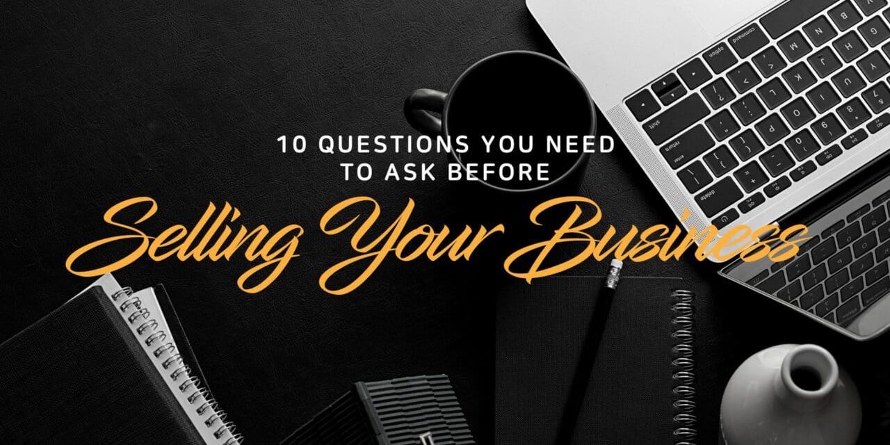 10 Questions You Need To Ask Before Selling Your Business