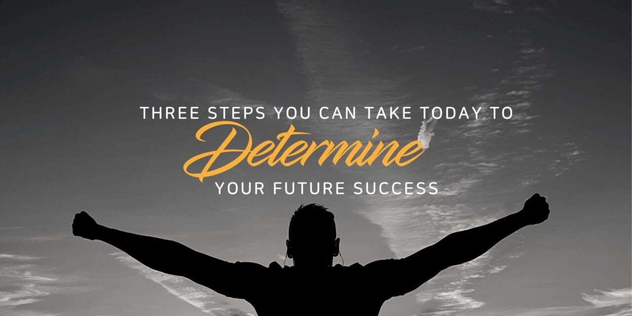 3 Steps you can take today to determine your future success