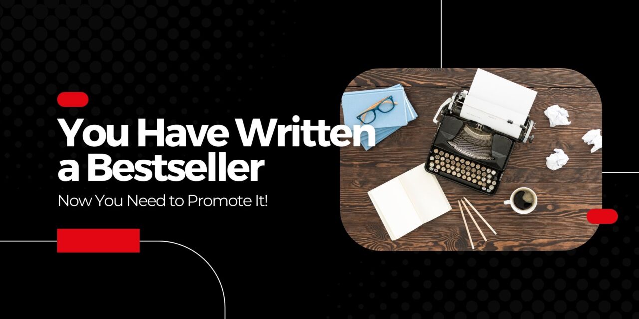 You Have Written Your Bestseller – Now You Need to Promote It!