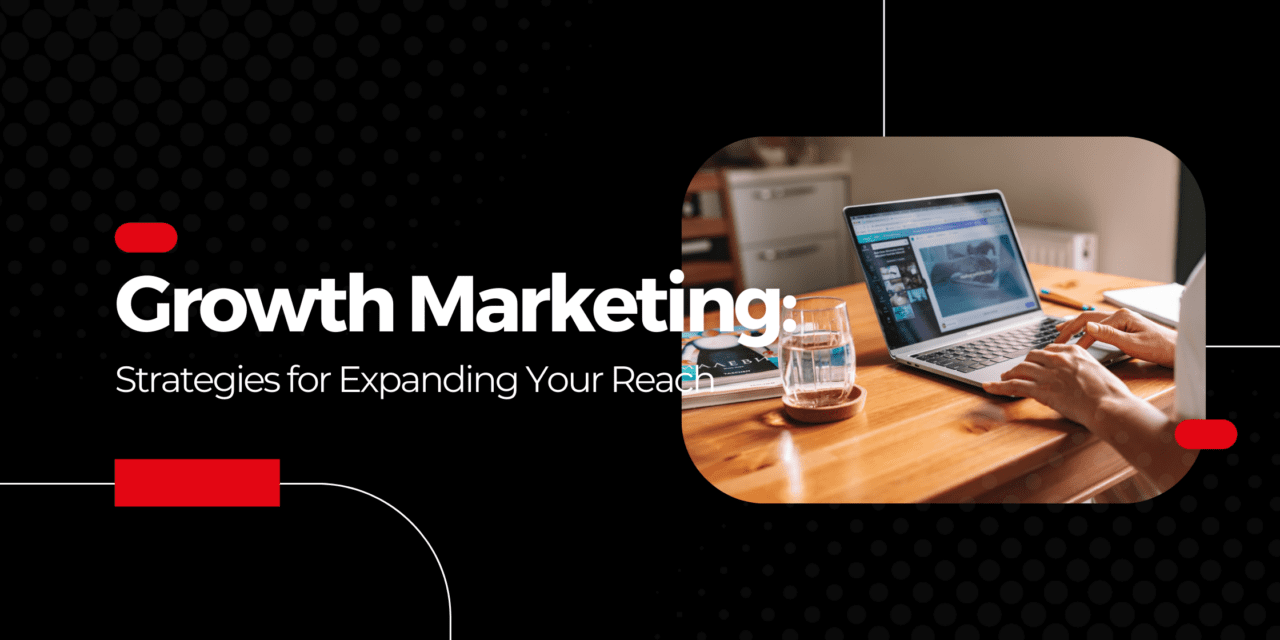 Growth Marketing: Strategies for Expanding Your Reach