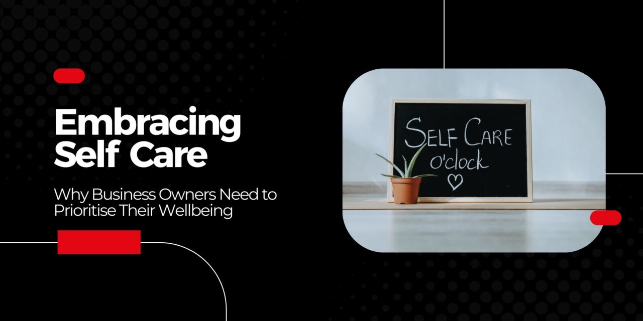 Embracing Self Care: Why Business Owners Need to Prioritise Their Wellbeing
