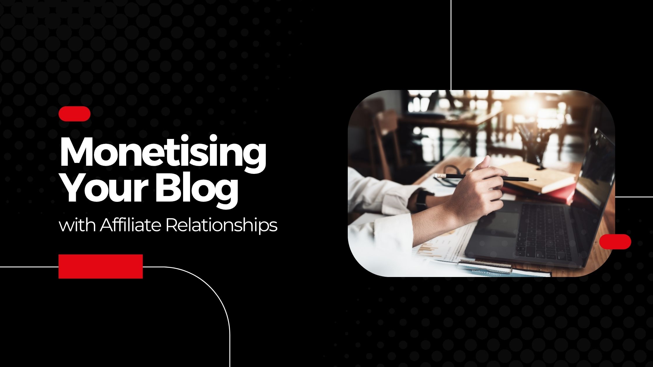 Monetising Your Blog with Affiliate Relationships