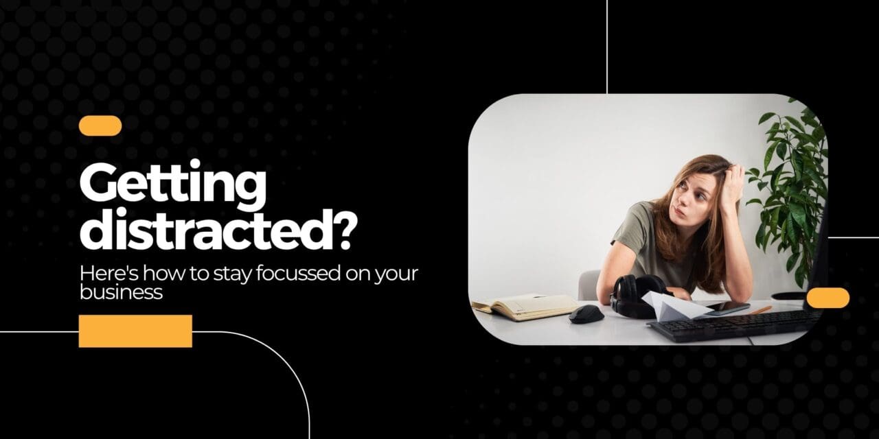 Getting distracted? Here’s how to stay focussed on your business